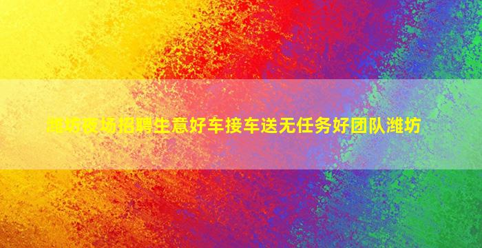 潍坊夜场招聘生意好车接车送无任务好团队潍坊