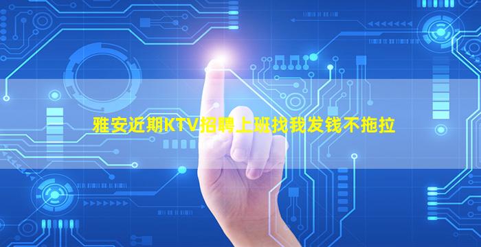 雅安近期KTV招聘上班找我发钱不拖拉